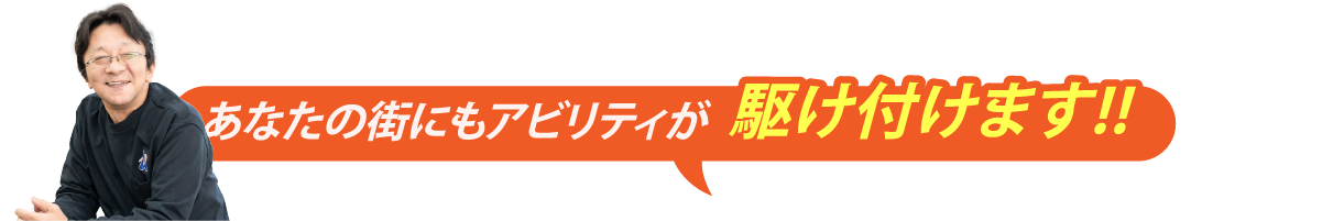  あなたの街にもアビリティが駆け付けます！！